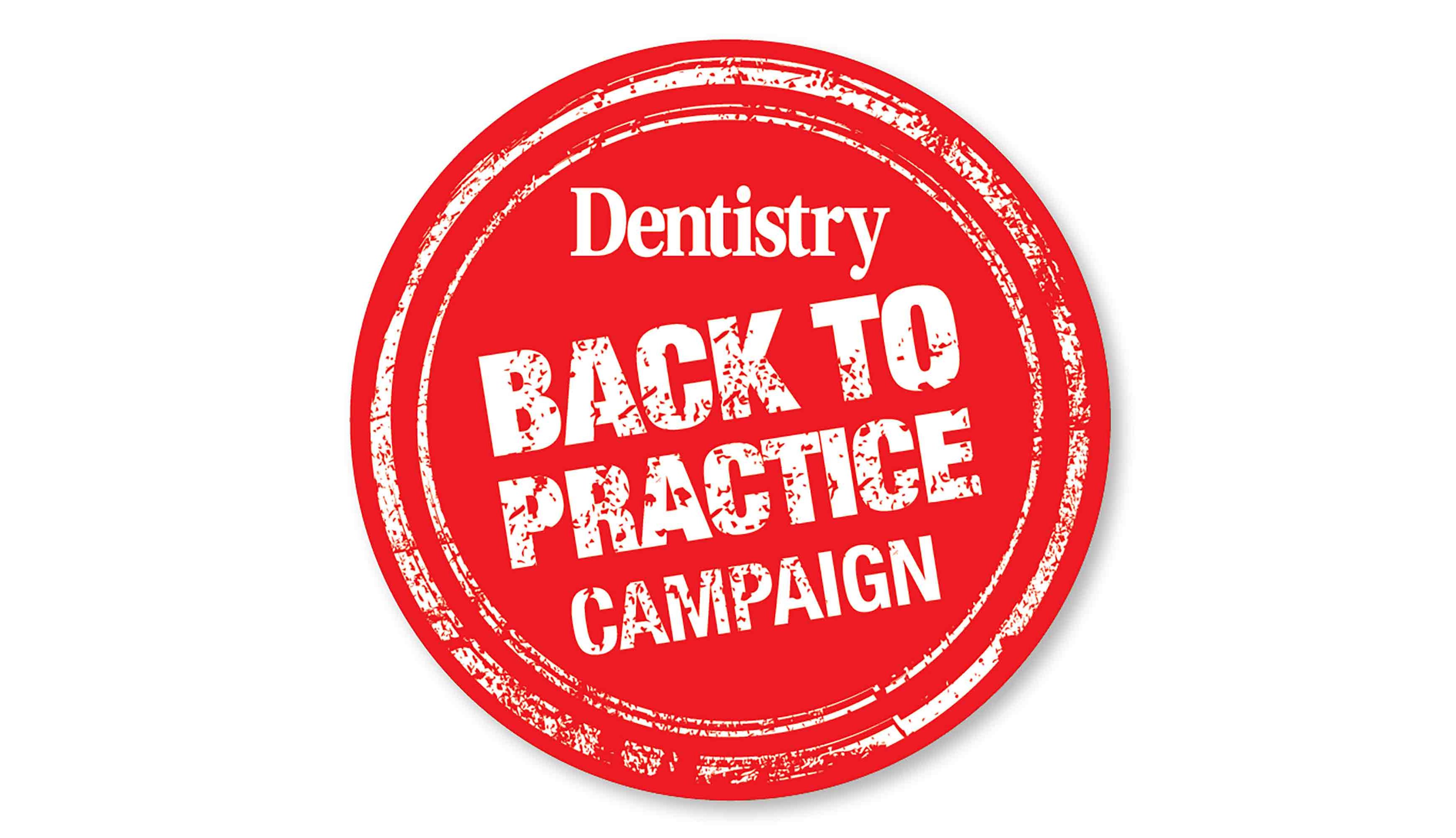 Dentistry has launched a 'Back to Practice' campaign to get behind the drive for the profession to get back to work